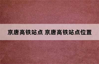 京唐高铁站点 京唐高铁站点位置